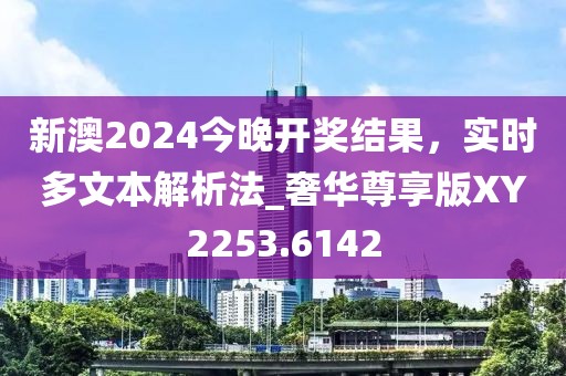 新澳2024今晚开奖结果，实时多文本解析法_奢华尊享版XY2253.6142