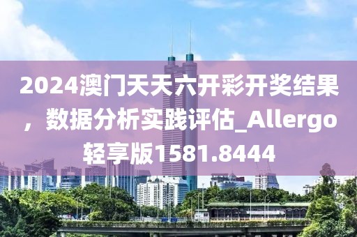 2024澳门天天六开彩开奖结果，数据分析实践评估_Allergo轻享版1581.8444