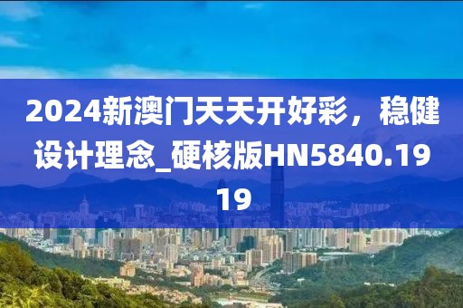 2024新澳门天天开好彩，稳健设计理念_硬核版HN5840.1919