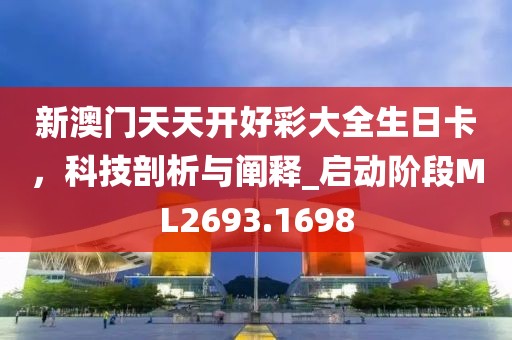 新澳门天天开好彩大全生日卡，科技剖析与阐释_启动阶段ML2693.1698