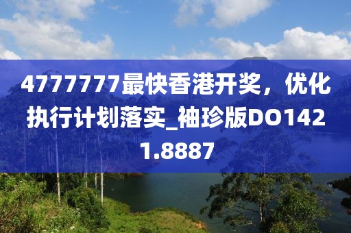 4777777最快香港开奖，优化执行计划落实_袖珍版DO1421.8887