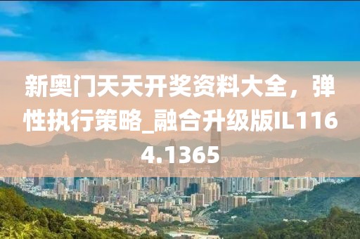 新奥门天天开奖资料大全，弹性执行策略_融合升级版IL1164.1365