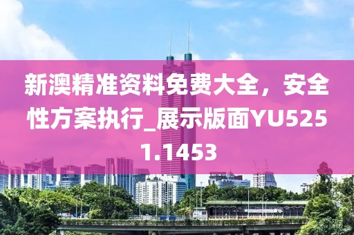 新澳精准资料免费大全，安全性方案执行_展示版面YU5251.1453
