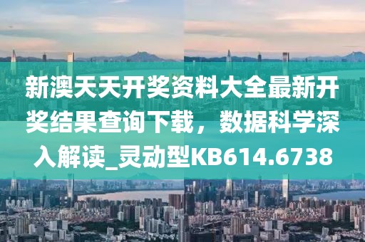 新澳天天开奖资料大全最新开奖结果查询下载，数据科学深入解读_灵动型KB614.6738