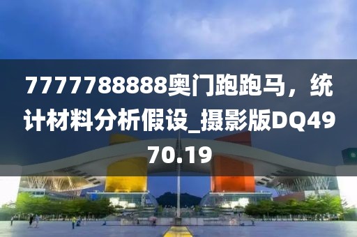 7777788888奥门跑跑马，统计材料分析假设_摄影版DQ4970.19