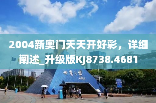 2004新奥门天天开好彩，详细阐述_升级版KJ8738.4681