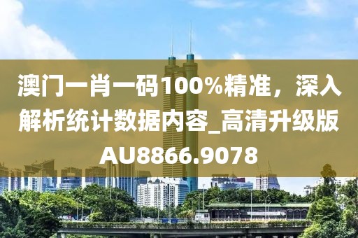 澳门一肖一码100%精准，深入解析统计数据内容_高清升级版AU8866.9078