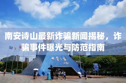 南安诗山最新诈骗新闻揭秘，诈骗事件曝光与防范指南