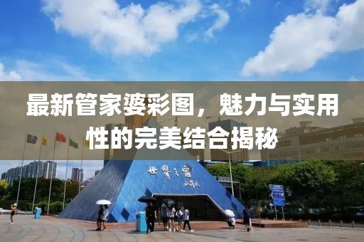 最新管家婆彩图，魅力与实用性的完美结合揭秘