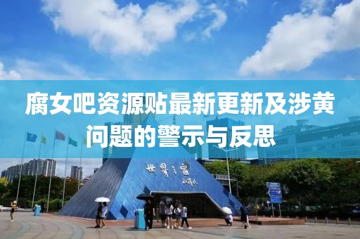 腐女吧资源贴最新更新及涉黄问题的警示与反思