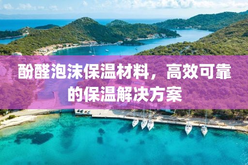 酚醛泡沫保温材料，高效可靠的保温解决方案