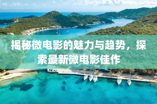 揭秘微电影的魅力与趋势，探索最新微电影佳作