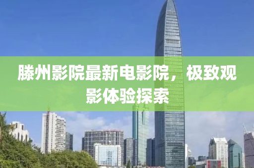滕州影院最新电影院，极致观影体验探索