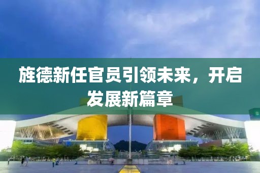 旌德新任官员引领未来，开启发展新篇章