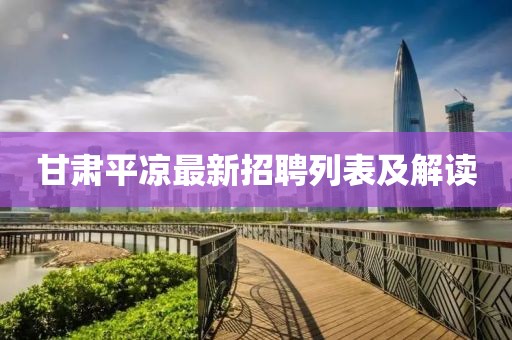 甘肃平凉最新招聘列表及解读