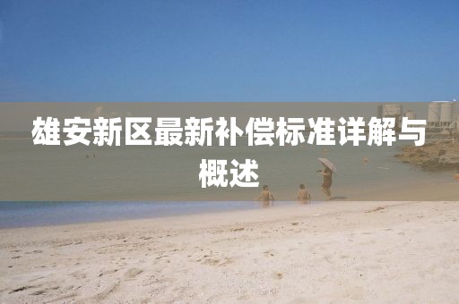 雄安新区最新补偿标准详解与概述