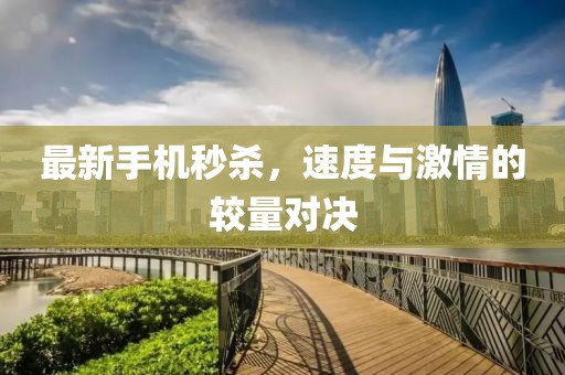 最新手机秒杀，速度与激情的较量对决