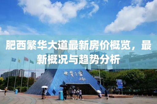肥西繁华大道最新房价概览，最新概况与趋势分析