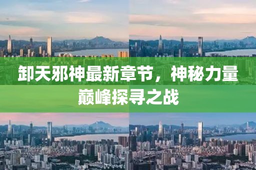 卸天邪神最新章节，神秘力量巅峰探寻之战