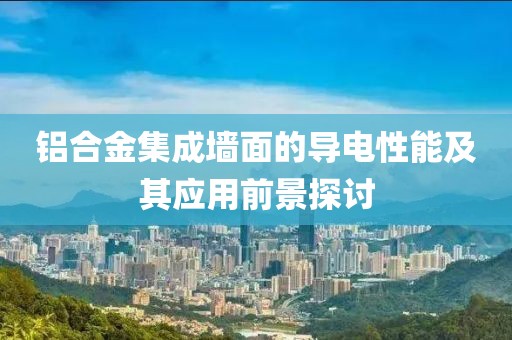 铝合金集成墙面的导电性能及其应用前景探讨
