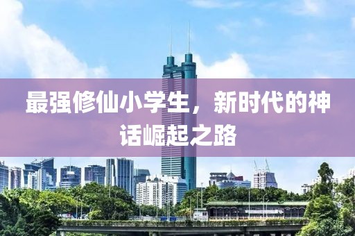 最强修仙小学生，新时代的神话崛起之路