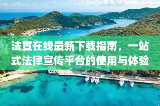 法宣在线最新下载指南，一站式法律宣传平台的使用与体验
