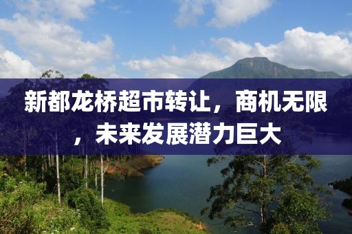 新都龙桥超市转让，商机无限，未来发展潜力巨大