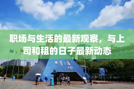 职场与生活的最新观察，与上司和租的日子最新动态