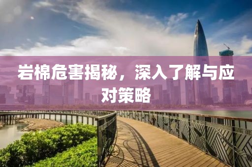 岩棉危害揭秘，深入了解与应对策略
