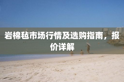 岩棉毡市场行情及选购指南，报价详解