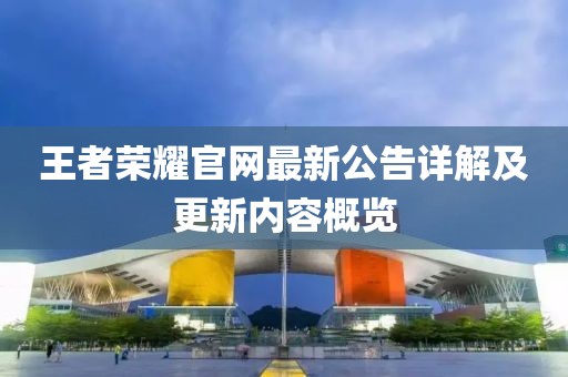 王者荣耀官网最新公告详解及更新内容概览