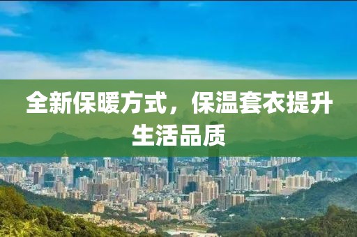 全新保暖方式，保温套衣提升生活品质