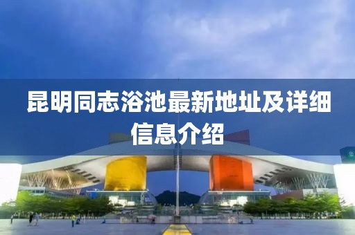 昆明同志浴池最新地址及详细信息介绍