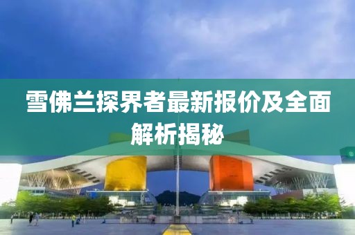 雪佛兰探界者最新报价及全面解析揭秘