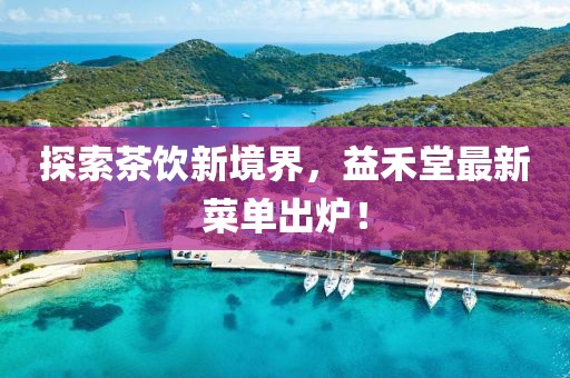 探索茶饮新境界，益禾堂最新菜单出炉！