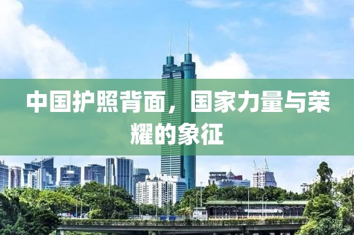 中国护照背面，国家力量与荣耀的象征