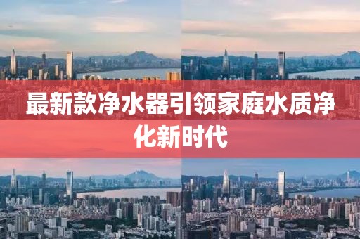 最新款净水器引领家庭水质净化新时代