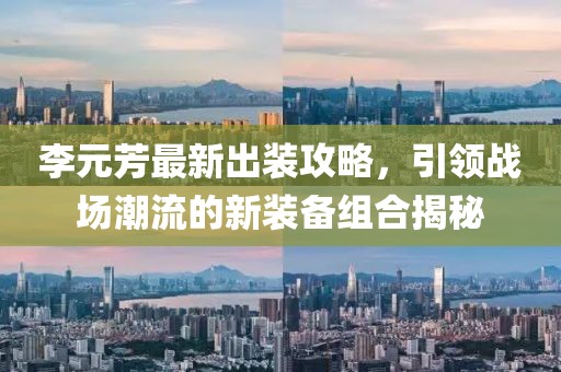 李元芳最新出装攻略，引领战场潮流的新装备组合揭秘