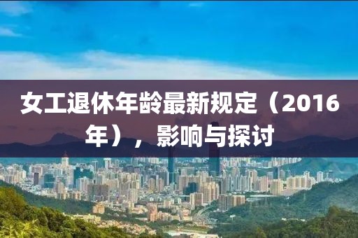 女工退休年龄最新规定（2016年），影响与探讨