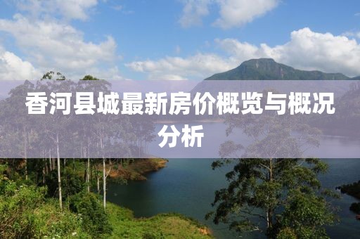 香河县城最新房价概览与概况分析
