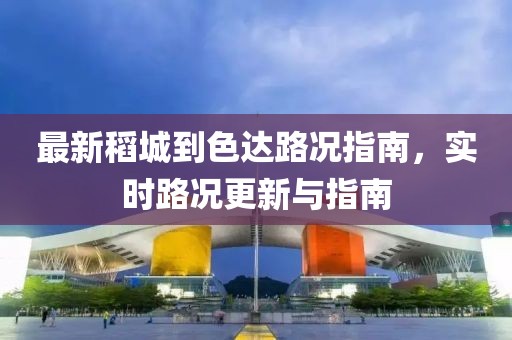 最新稻城到色达路况指南，实时路况更新与指南