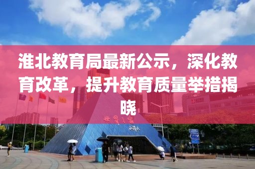 淮北教育局最新公示，深化教育改革，提升教育质量举措揭晓