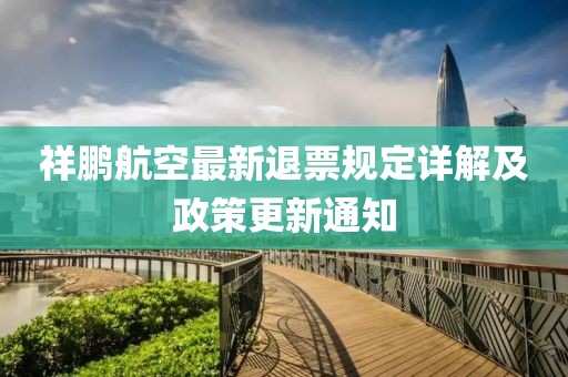 祥鹏航空最新退票规定详解及政策更新通知