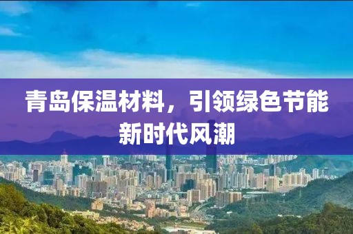 青岛保温材料，引领绿色节能新时代风潮