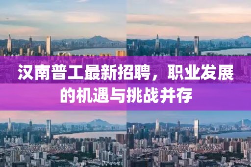 汉南普工最新招聘，职业发展的机遇与挑战并存