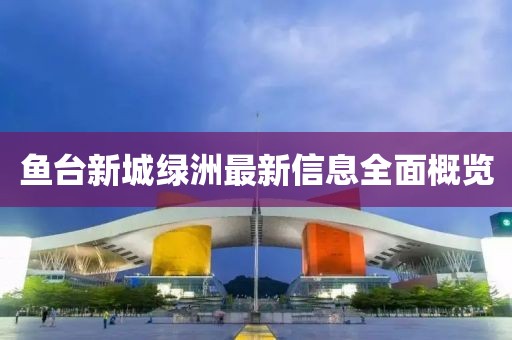 鱼台新城绿洲最新信息全面概览