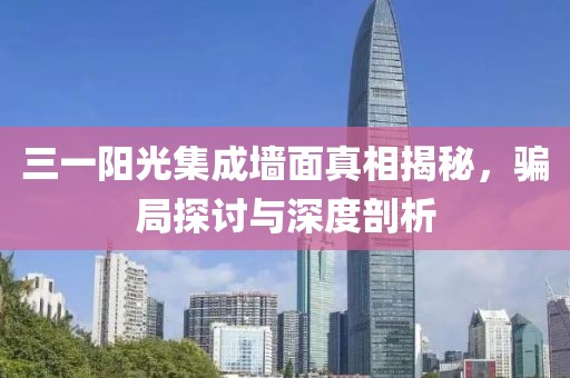 三一阳光集成墙面真相揭秘，骗局探讨与深度剖析