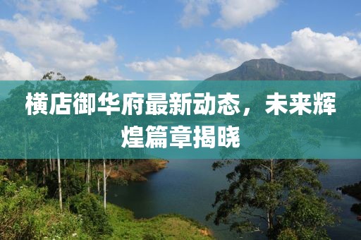 横店御华府最新动态，未来辉煌篇章揭晓