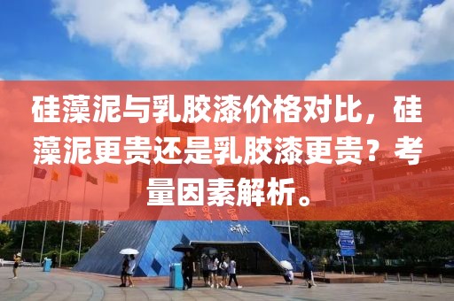 硅藻泥与乳胶漆价格对比，硅藻泥更贵还是乳胶漆更贵？考量因素解析。