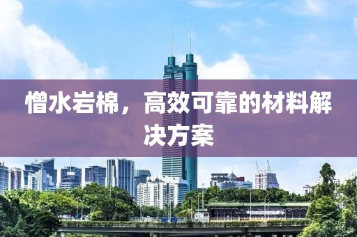 憎水岩棉，高效可靠的材料解决方案